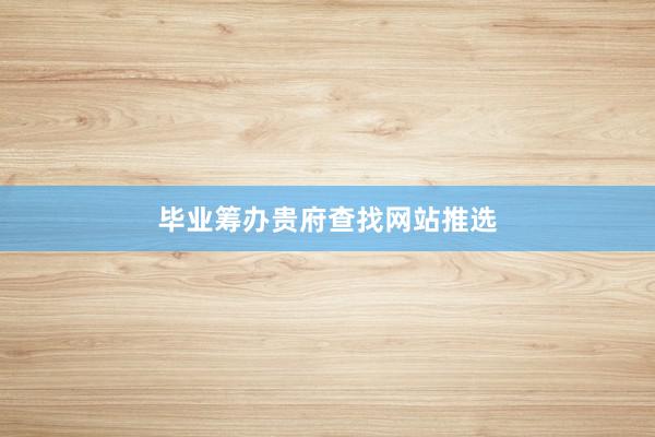毕业筹办贵府查找网站推选